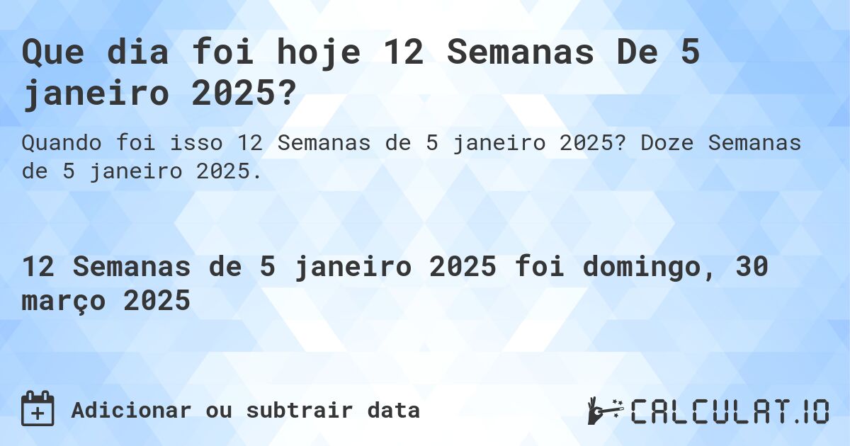 Que dia foi hoje 12 Semanas De 5 janeiro 2025?. Doze Semanas de 5 janeiro 2025.