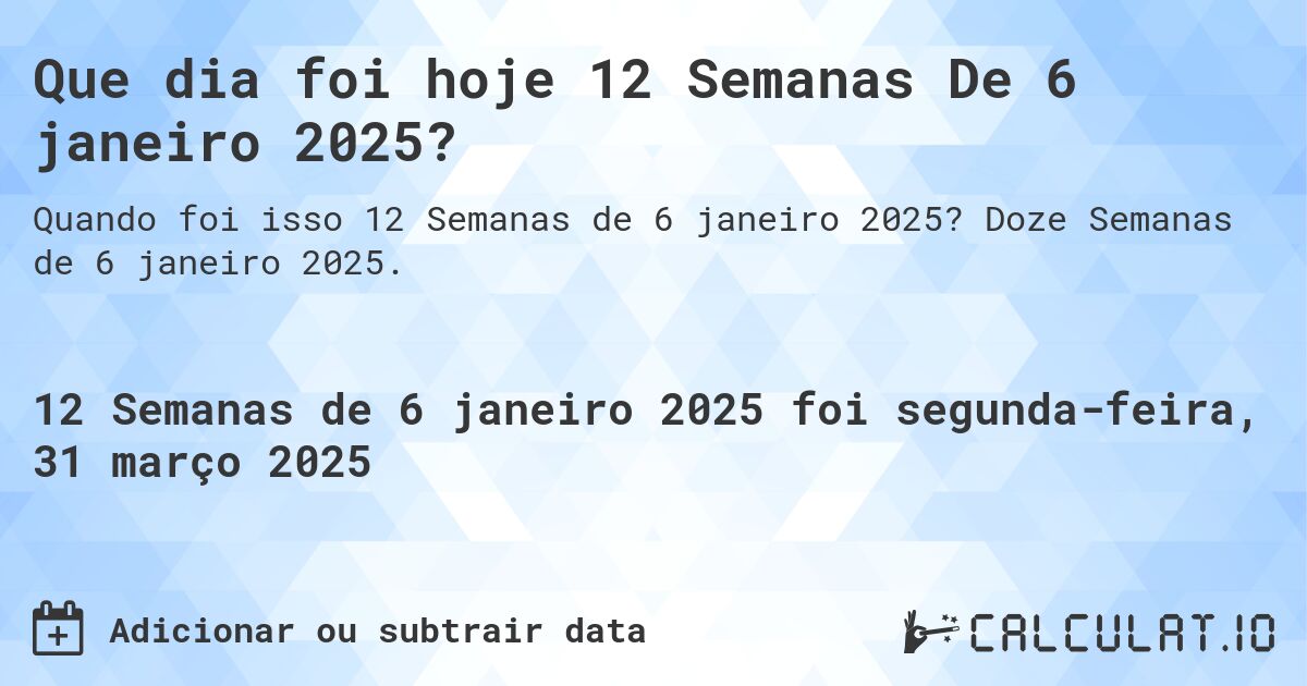 Que dia foi hoje 12 Semanas De 6 janeiro 2025?. Doze Semanas de 6 janeiro 2025.