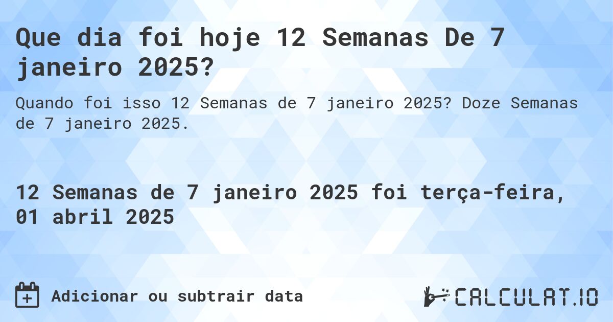 Que dia foi hoje 12 Semanas De 7 janeiro 2025?. Doze Semanas de 7 janeiro 2025.