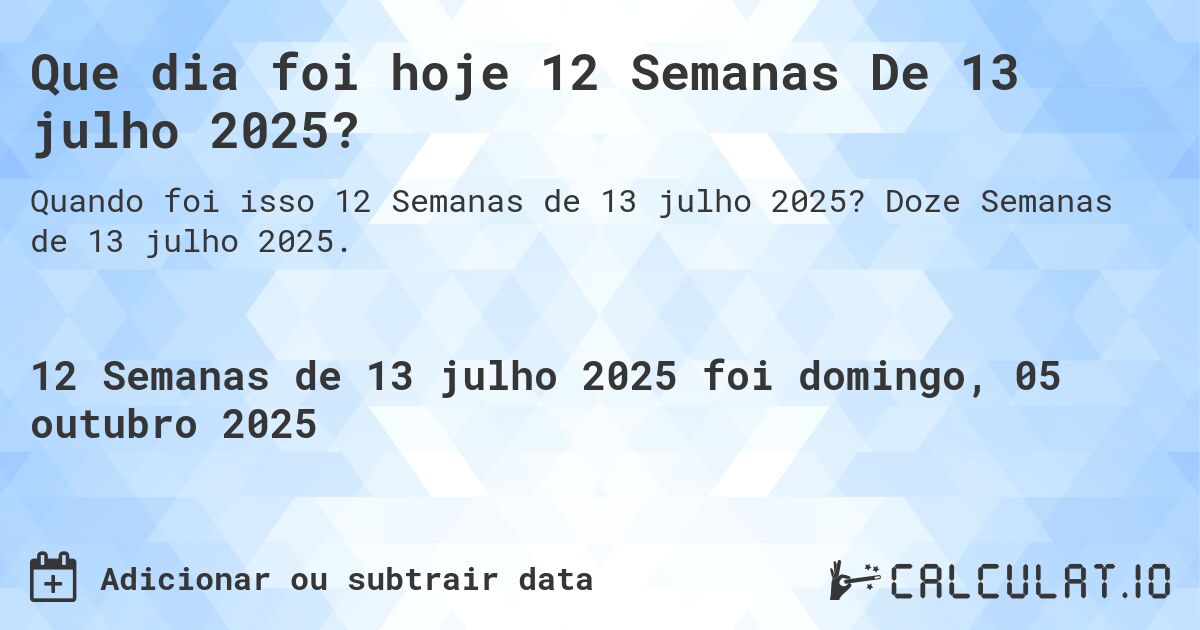 Que dia foi hoje 12 Semanas De 13 julho 2025?. Doze Semanas de 13 julho 2025.