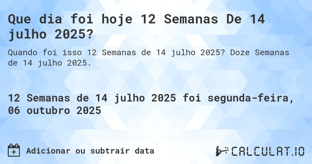 Que dia foi hoje 12 Semanas De 14 julho 2025?. Doze Semanas de 14 julho 2025.