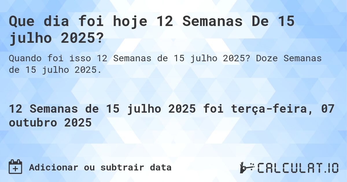 Que dia foi hoje 12 Semanas De 15 julho 2025?. Doze Semanas de 15 julho 2025.