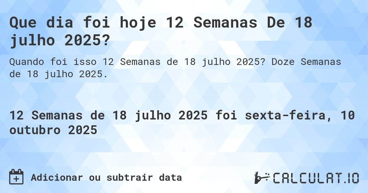 Que dia foi hoje 12 Semanas De 18 julho 2025?. Doze Semanas de 18 julho 2025.