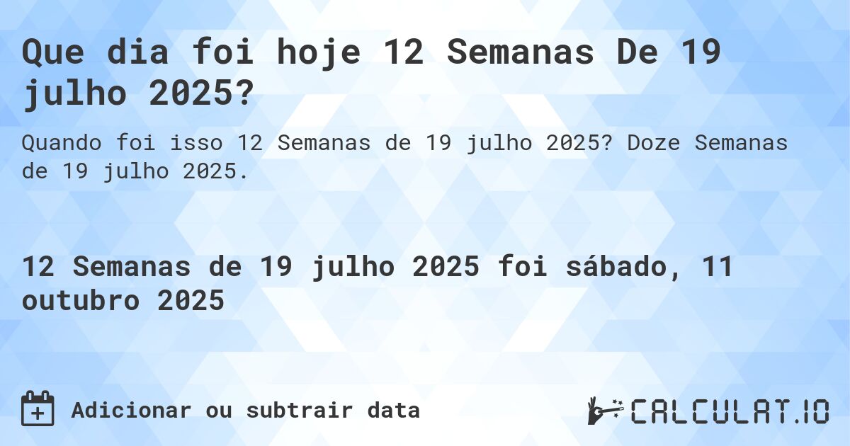 Que dia foi hoje 12 Semanas De 19 julho 2025?. Doze Semanas de 19 julho 2025.