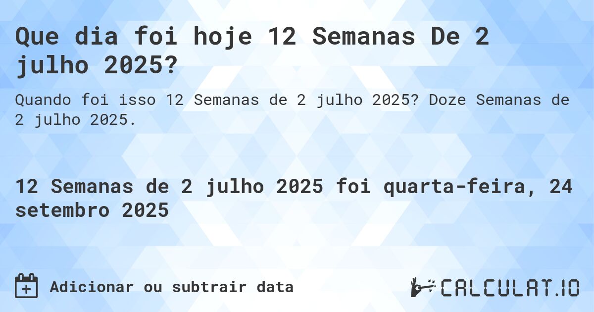 Que dia foi hoje 12 Semanas De 2 julho 2025?. Doze Semanas de 2 julho 2025.
