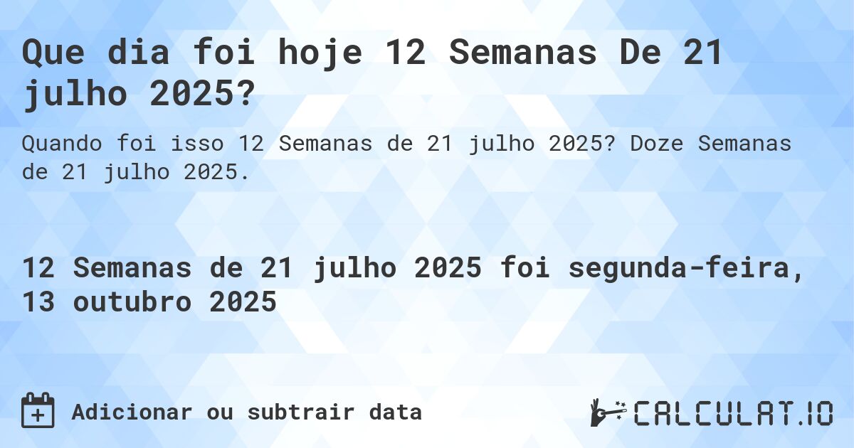 Que dia foi hoje 12 Semanas De 21 julho 2025?. Doze Semanas de 21 julho 2025.