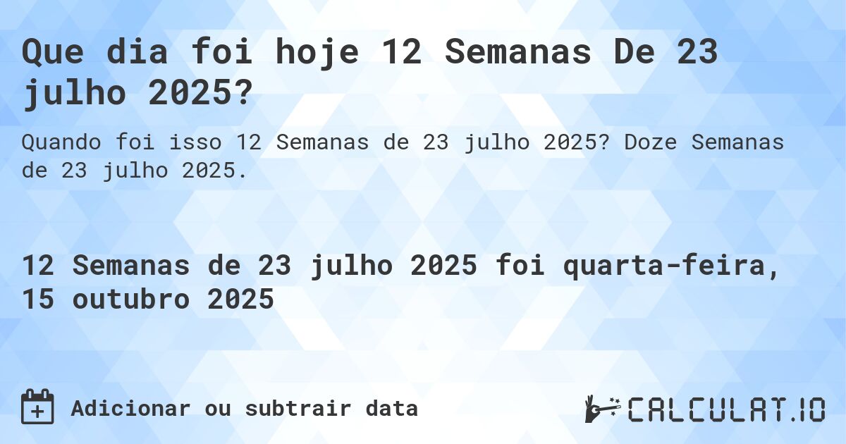 Que dia foi hoje 12 Semanas De 23 julho 2025?. Doze Semanas de 23 julho 2025.