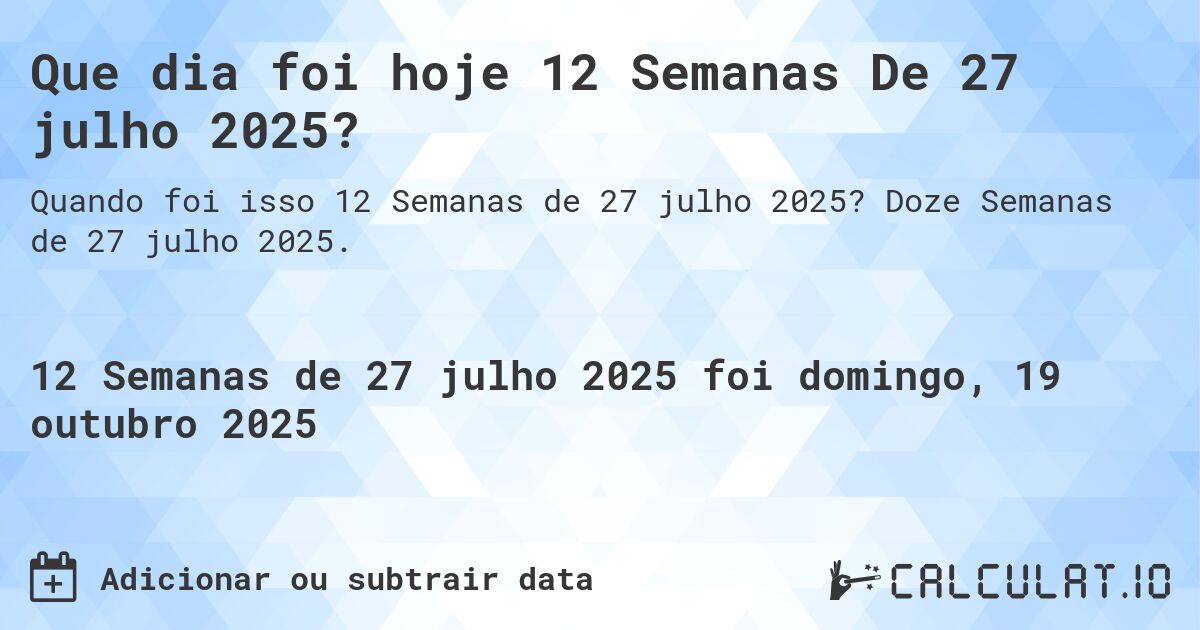 Que dia foi hoje 12 Semanas De 27 julho 2025?. Doze Semanas de 27 julho 2025.
