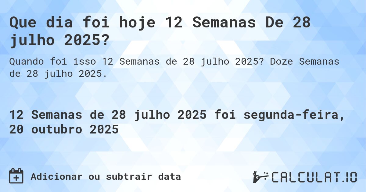 Que dia foi hoje 12 Semanas De 28 julho 2025?. Doze Semanas de 28 julho 2025.