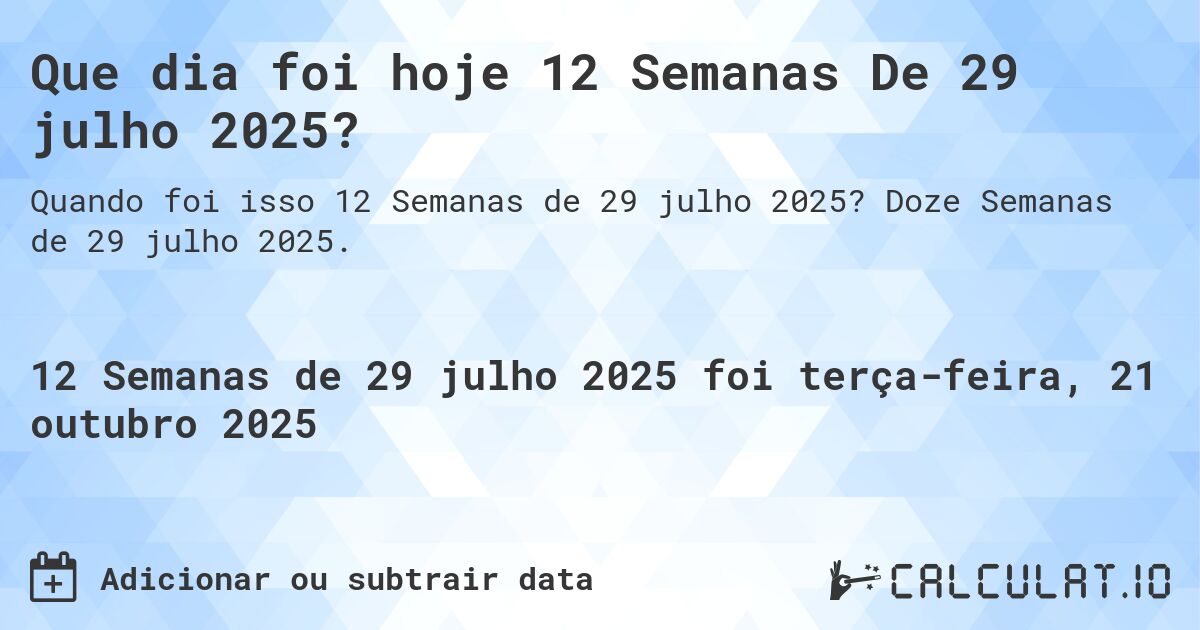 Que dia foi hoje 12 Semanas De 29 julho 2025?. Doze Semanas de 29 julho 2025.