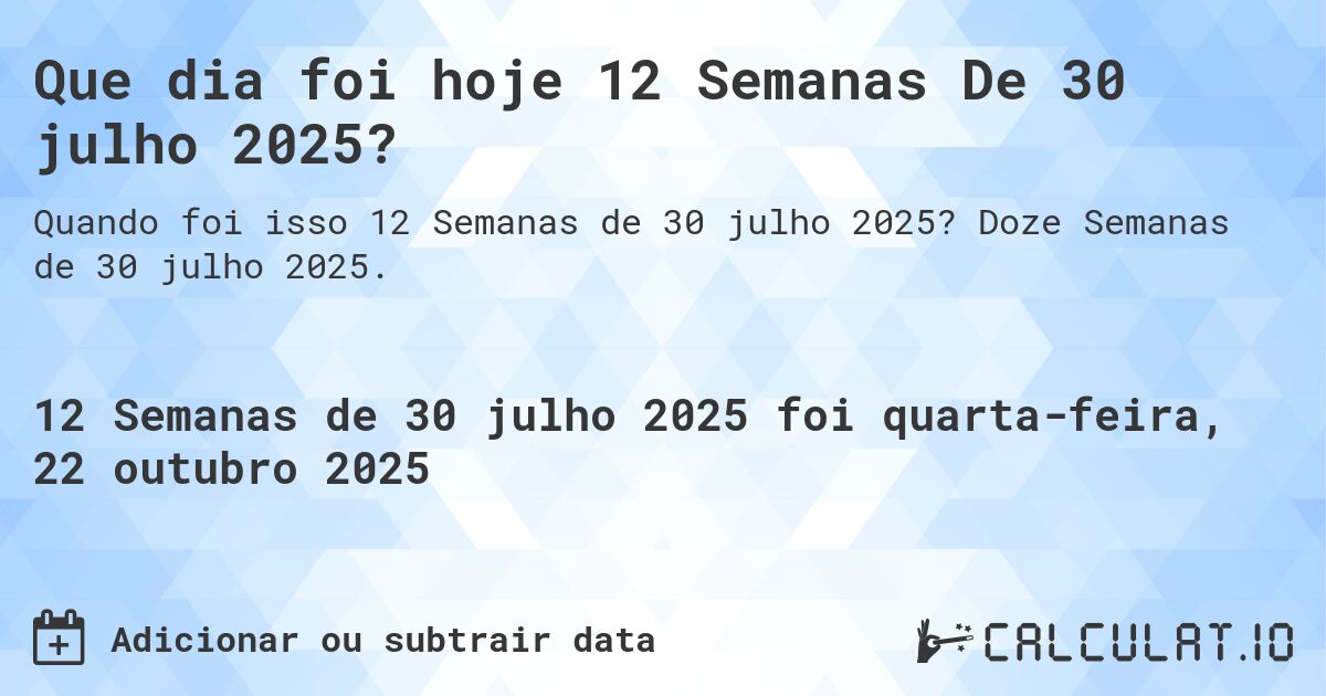 Que dia foi hoje 12 Semanas De 30 julho 2025?. Doze Semanas de 30 julho 2025.