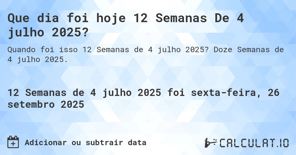 Que dia foi hoje 12 Semanas De 4 julho 2025?. Doze Semanas de 4 julho 2025.