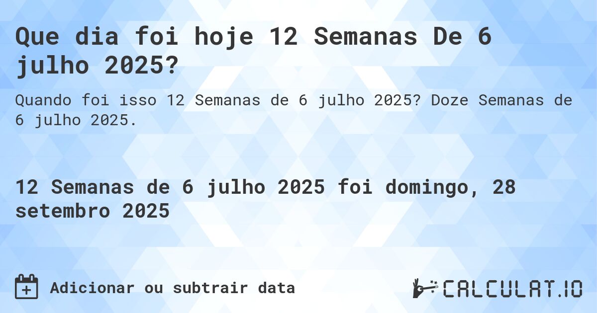 Que dia foi hoje 12 Semanas De 6 julho 2025?. Doze Semanas de 6 julho 2025.