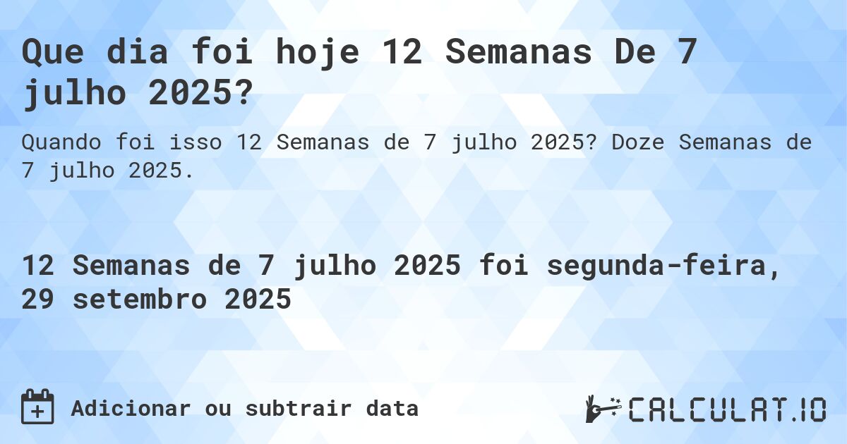 Que dia foi hoje 12 Semanas De 7 julho 2025?. Doze Semanas de 7 julho 2025.