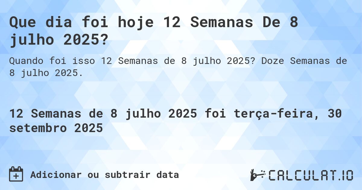 Que dia foi hoje 12 Semanas De 8 julho 2025?. Doze Semanas de 8 julho 2025.