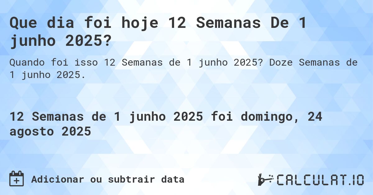 Que dia foi hoje 12 Semanas De 1 junho 2025?. Doze Semanas de 1 junho 2025.