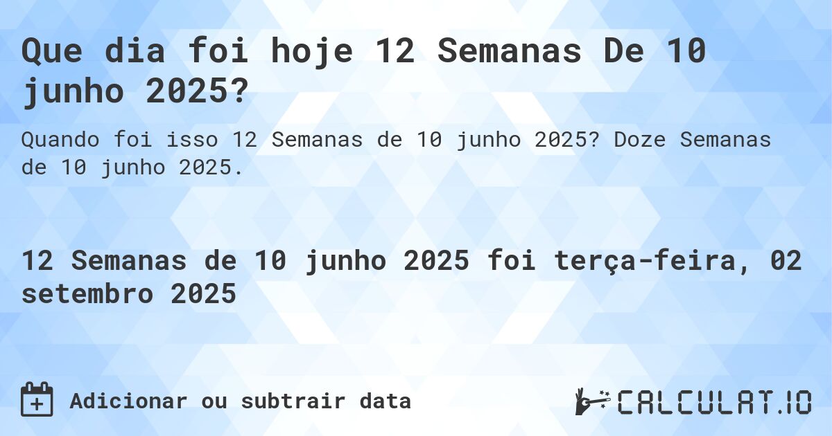 Que dia foi hoje 12 Semanas De 10 junho 2025?. Doze Semanas de 10 junho 2025.