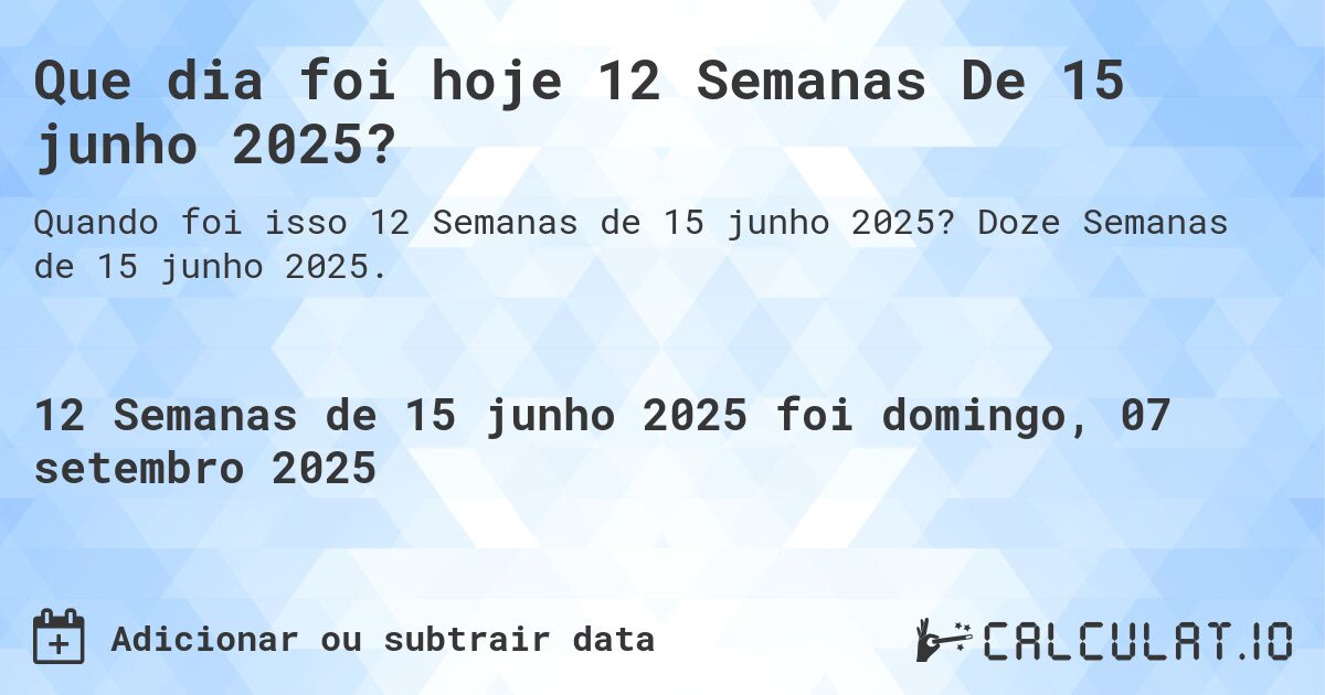 Que dia foi hoje 12 Semanas De 15 junho 2025?. Doze Semanas de 15 junho 2025.