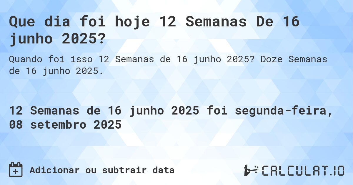 Que dia foi hoje 12 Semanas De 16 junho 2025?. Doze Semanas de 16 junho 2025.
