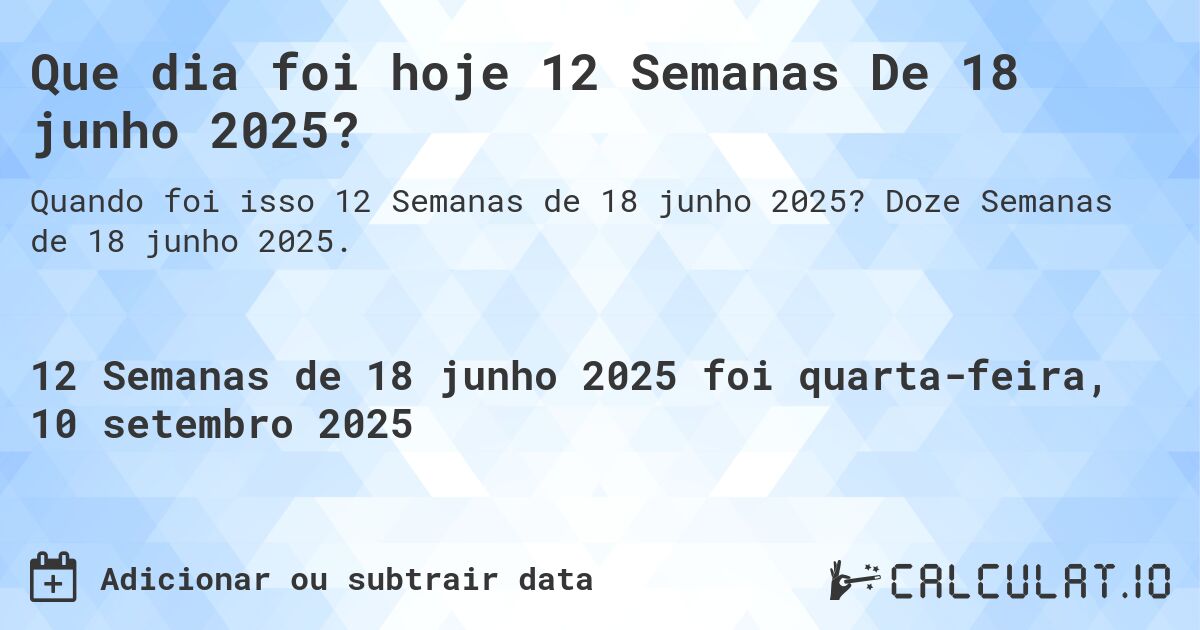 Que dia foi hoje 12 Semanas De 18 junho 2025?. Doze Semanas de 18 junho 2025.