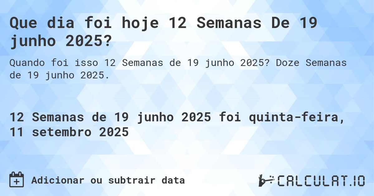 Que dia foi hoje 12 Semanas De 19 junho 2025?. Doze Semanas de 19 junho 2025.