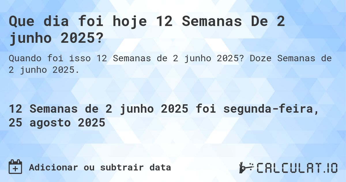 Que dia foi hoje 12 Semanas De 2 junho 2025?. Doze Semanas de 2 junho 2025.