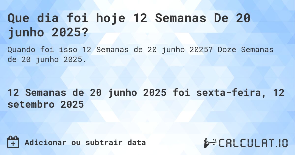 Que dia foi hoje 12 Semanas De 20 junho 2025?. Doze Semanas de 20 junho 2025.