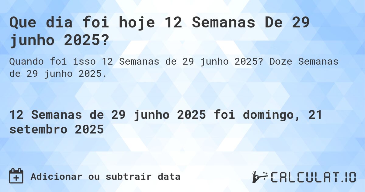 Que dia foi hoje 12 Semanas De 29 junho 2025?. Doze Semanas de 29 junho 2025.