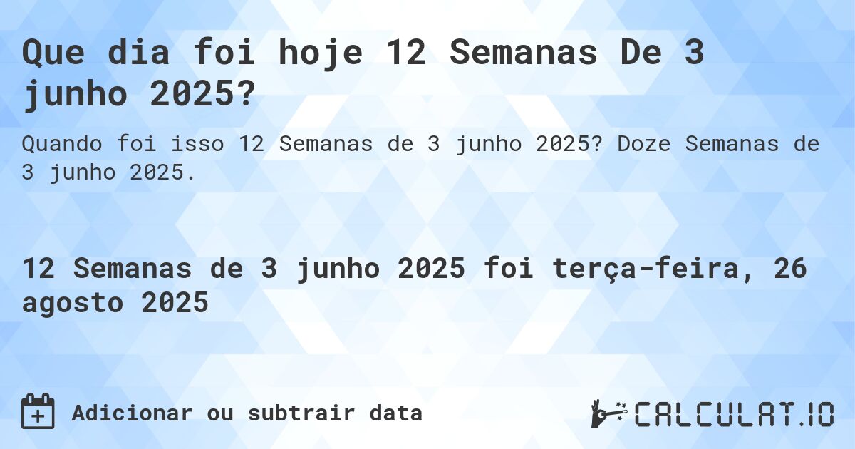 Que dia foi hoje 12 Semanas De 3 junho 2025?. Doze Semanas de 3 junho 2025.