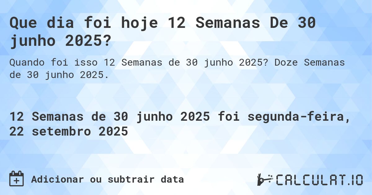 Que dia foi hoje 12 Semanas De 30 junho 2025?. Doze Semanas de 30 junho 2025.