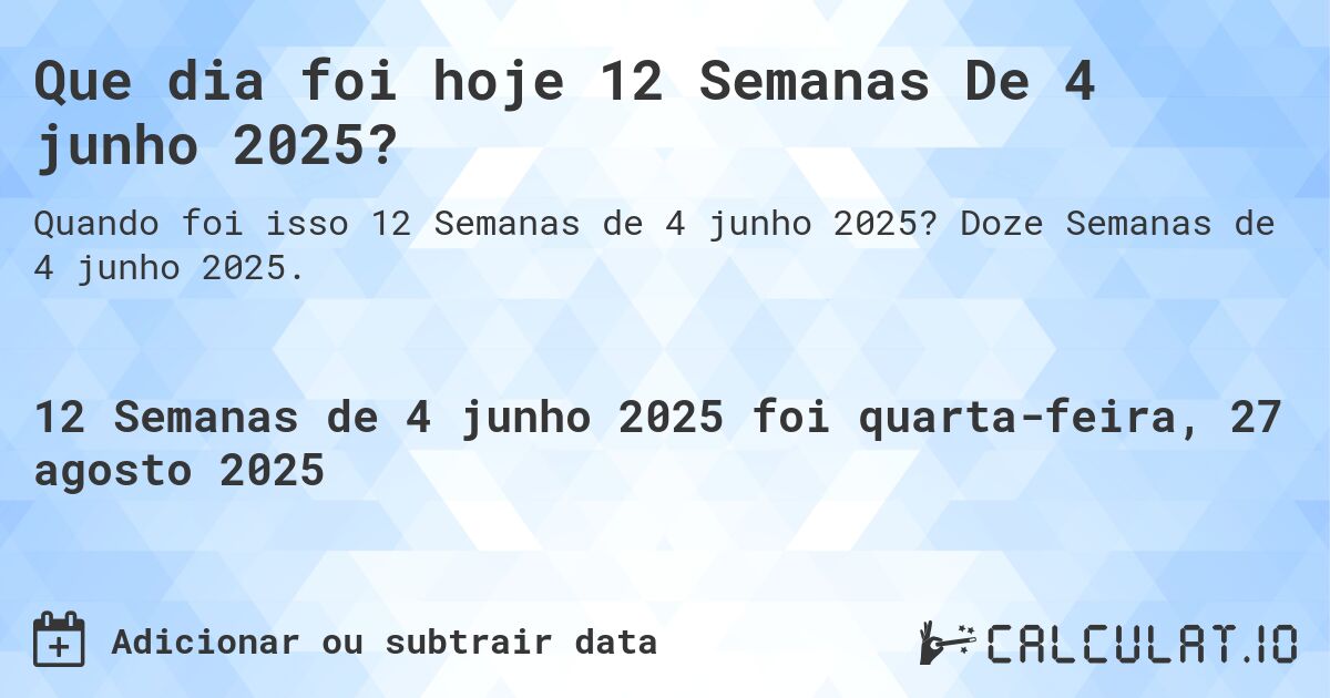 Que dia foi hoje 12 Semanas De 4 junho 2025?. Doze Semanas de 4 junho 2025.