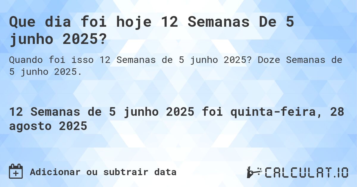 Que dia foi hoje 12 Semanas De 5 junho 2025?. Doze Semanas de 5 junho 2025.