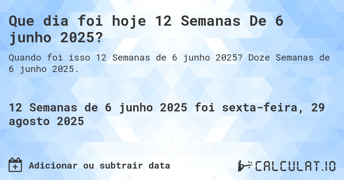 Que dia foi hoje 12 Semanas De 6 junho 2025?. Doze Semanas de 6 junho 2025.