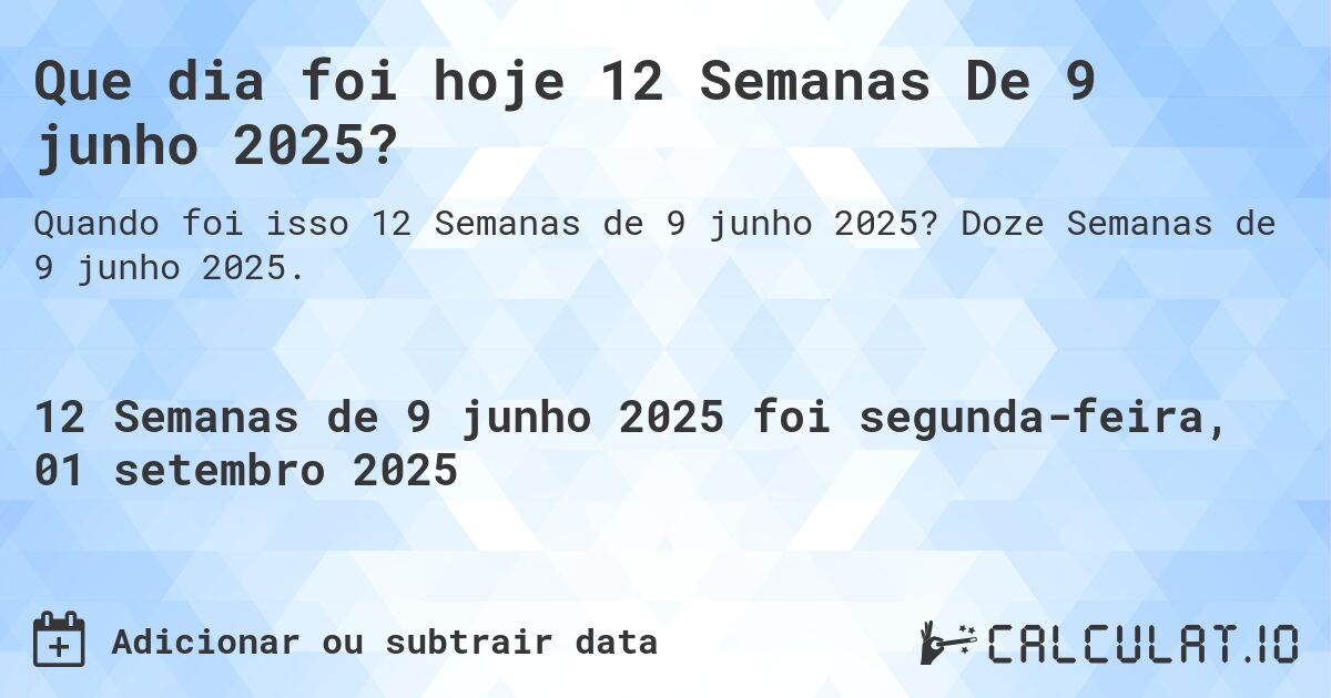 Que dia foi hoje 12 Semanas De 9 junho 2025?. Doze Semanas de 9 junho 2025.
