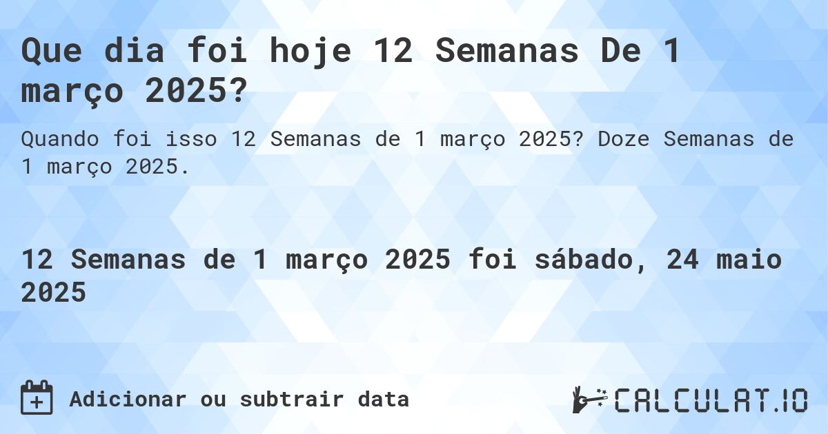 Que dia foi hoje 12 Semanas De 1 março 2025?. Doze Semanas de 1 março 2025.