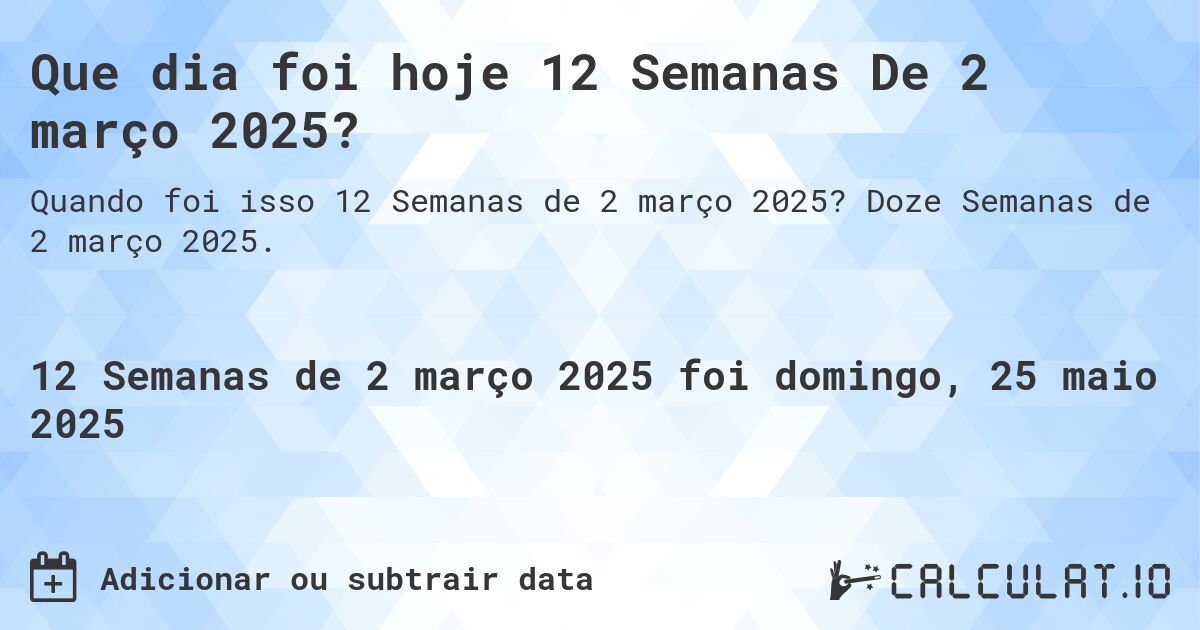 Que dia foi hoje 12 Semanas De 2 março 2025?. Doze Semanas de 2 março 2025.