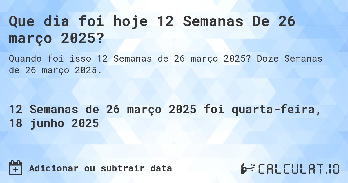 Que dia foi hoje 12 Semanas De 26 março 2025?. Doze Semanas de 26 março 2025.