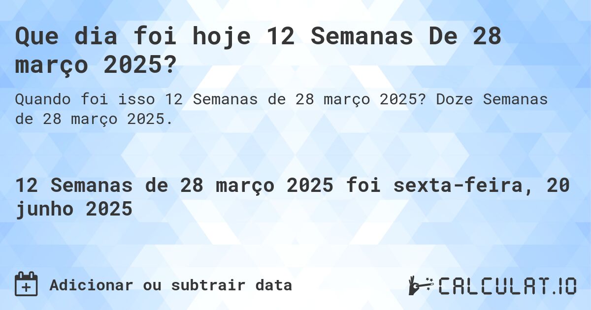 Que dia foi hoje 12 Semanas De 28 março 2025?. Doze Semanas de 28 março 2025.