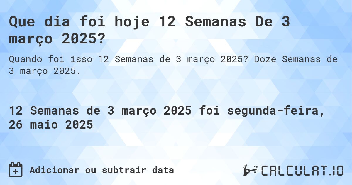 Que dia foi hoje 12 Semanas De 3 março 2025?. Doze Semanas de 3 março 2025.
