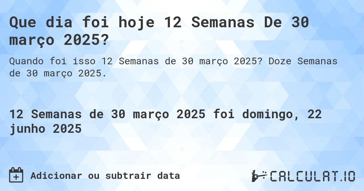 Que dia foi hoje 12 Semanas De 30 março 2025?. Doze Semanas de 30 março 2025.