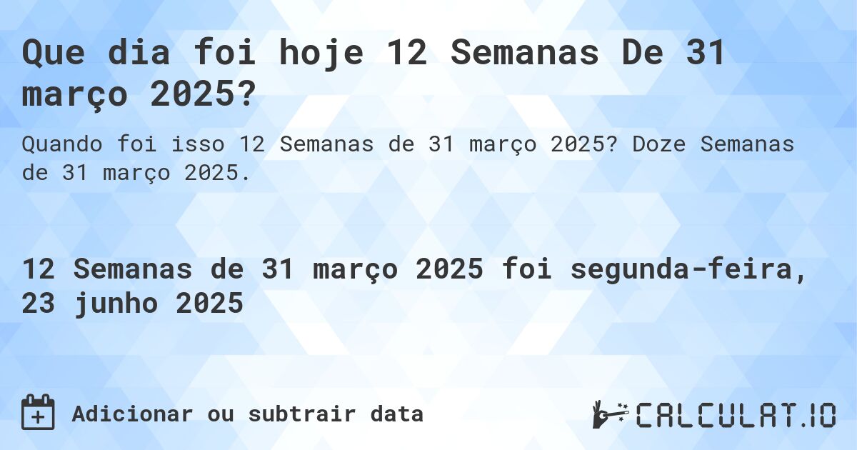 Que dia foi hoje 12 Semanas De 31 março 2025?. Doze Semanas de 31 março 2025.