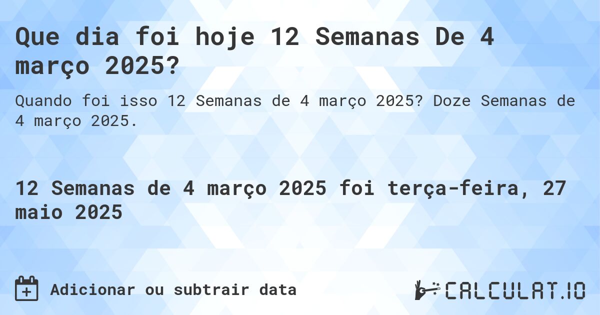 Que dia foi hoje 12 Semanas De 4 março 2025?. Doze Semanas de 4 março 2025.