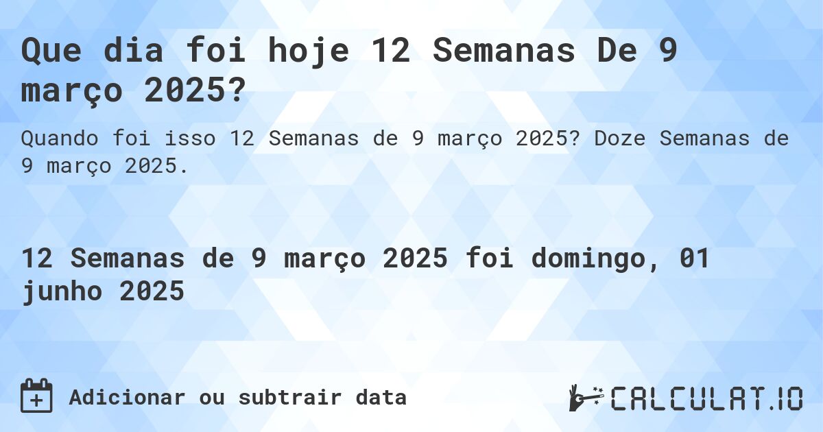 Que dia foi hoje 12 Semanas De 9 março 2025?. Doze Semanas de 9 março 2025.