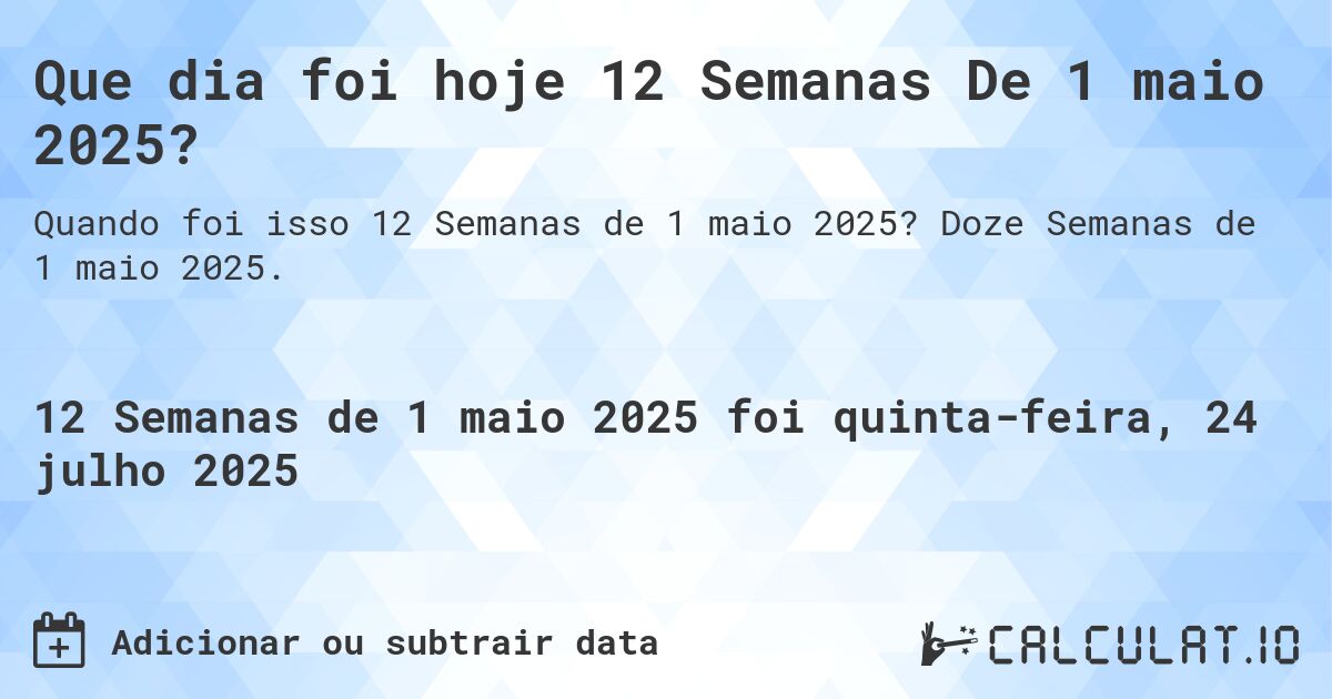 Que dia foi hoje 12 Semanas De 1 maio 2025?. Doze Semanas de 1 maio 2025.
