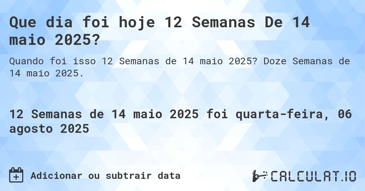Que dia foi hoje 12 Semanas De 14 maio 2025?. Doze Semanas de 14 maio 2025.