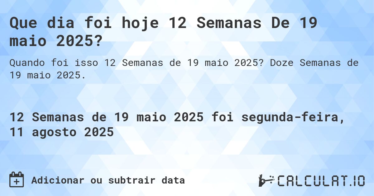 Que dia foi hoje 12 Semanas De 19 maio 2025?. Doze Semanas de 19 maio 2025.