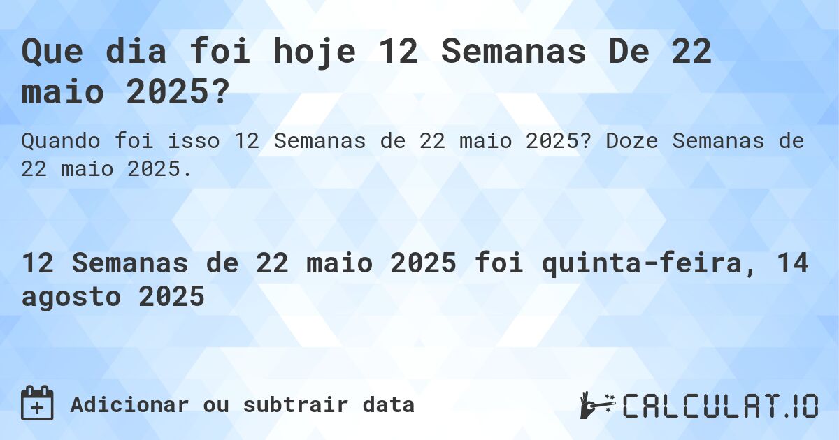 Que dia foi hoje 12 Semanas De 22 maio 2025?. Doze Semanas de 22 maio 2025.