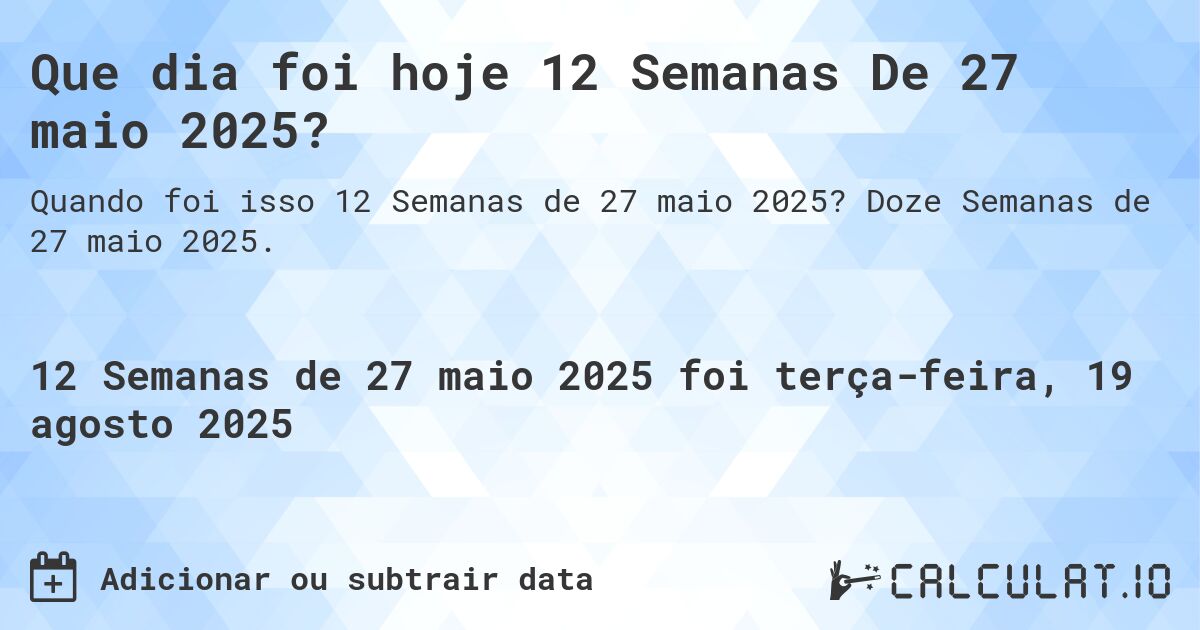 Que dia foi hoje 12 Semanas De 27 maio 2025?. Doze Semanas de 27 maio 2025.