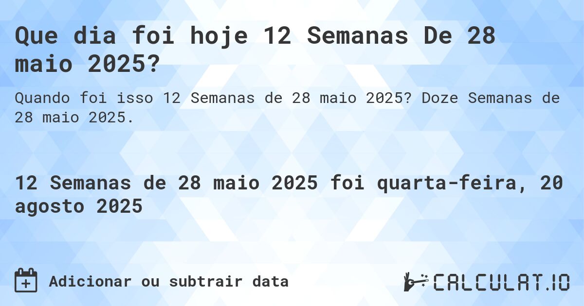 Que dia foi hoje 12 Semanas De 28 maio 2025?. Doze Semanas de 28 maio 2025.