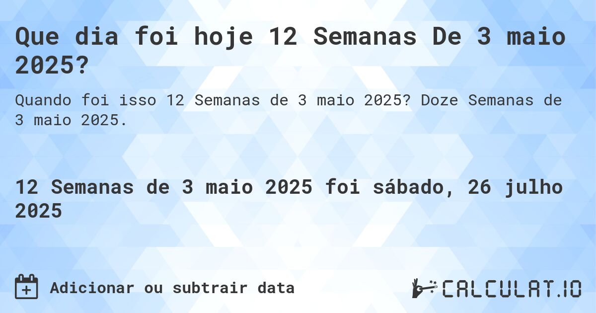 Que dia foi hoje 12 Semanas De 3 maio 2025?. Doze Semanas de 3 maio 2025.